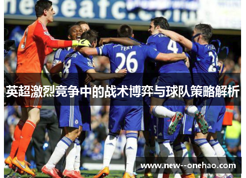 英超激烈竞争中的战术博弈与球队策略解析