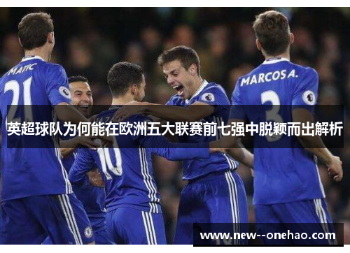 英超球队为何能在欧洲五大联赛前七强中脱颖而出解析 英超球队为何能在欧洲五大联赛前七强中脱颖而出解析