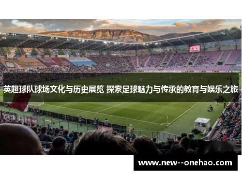 英超球队球场文化与历史展览 探索足球魅力与传承的教育与娱乐之旅