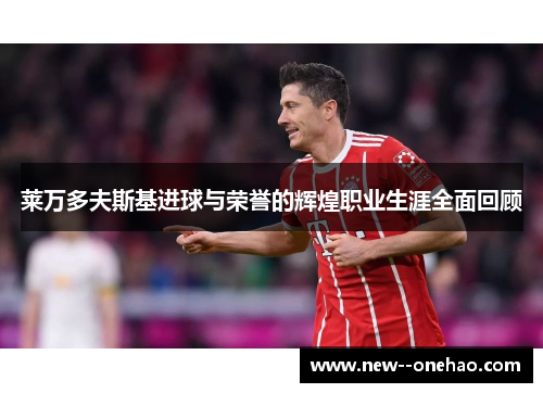 莱万多夫斯基进球与荣誉的辉煌职业生涯全面回顾