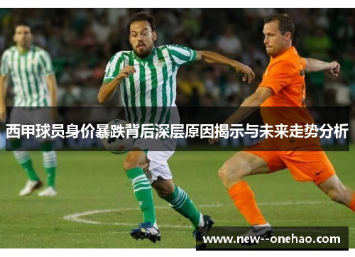西甲球员身价暴跌背后深层原因揭示与未来走势分析