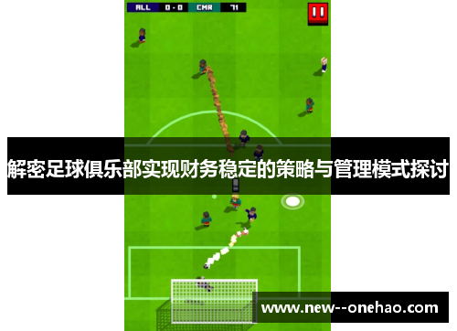 解密足球俱乐部实现财务稳定的策略与管理模式探讨
