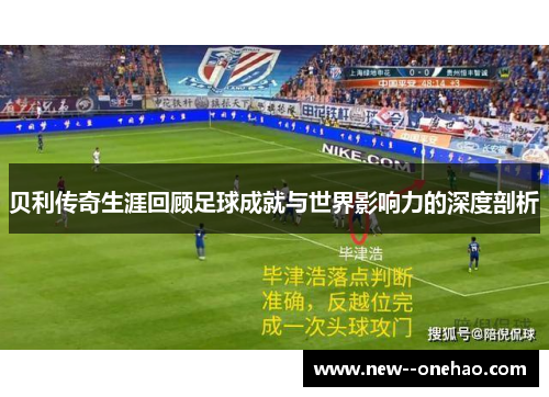 贝利传奇生涯回顾足球成就与世界影响力的深度剖析 贝利传奇生涯回顾足球成就与世界影响力的深度剖析