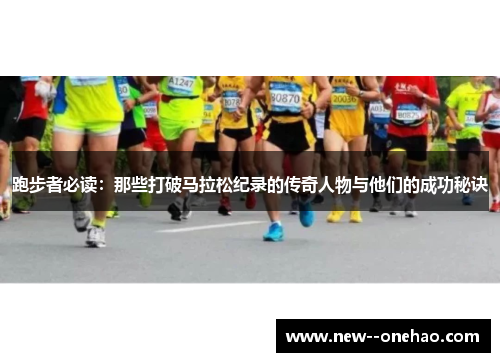 跑步者必读：那些打破马拉松纪录的传奇人物与他们的成功秘诀