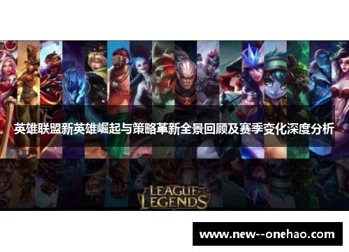 英雄联盟新英雄崛起与策略革新全景回顾及赛季变化深度分析