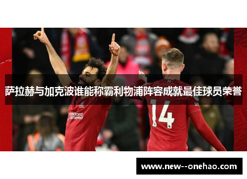 萨拉赫与加克波谁能称霸利物浦阵容成就最佳球员荣誉