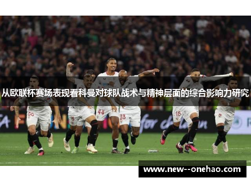 从欧联杯赛场表现看科曼对球队战术与精神层面的综合影响力研究