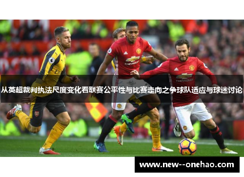 从英超裁判执法尺度变化看联赛公平性与比赛走向之争球队适应与球迷讨论
