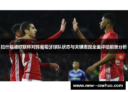 拉什福德欧联杯对阵葡萄牙球队状态与关键表现全面评估前景分析