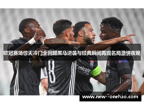 欧冠赛场惊天冷门全回顾黑马逆袭与经典瞬间再现名局激情夜晚 欧冠赛场惊天冷门全回顾黑马逆袭与经典瞬间再现名局激情夜晚