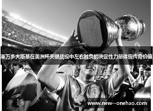 莱万多夫斯基在美洲杯关键战役中左右胜负的决定性力量体现传奇价值 莱万多夫斯基在美洲杯关键战役中左右胜负的决定性力量体现传奇价值