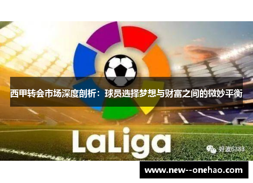西甲转会市场深度剖析:球员选择梦想与财富之间的微妙平衡 西甲转会市场深度剖析:球员选择梦想与财富之间的微妙平衡