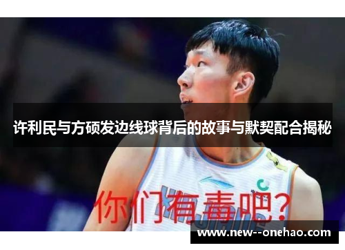 许利民与方硕发边线球背后的故事与默契配合揭秘 许利民与方硕发边线球背后的故事与默契配合揭秘