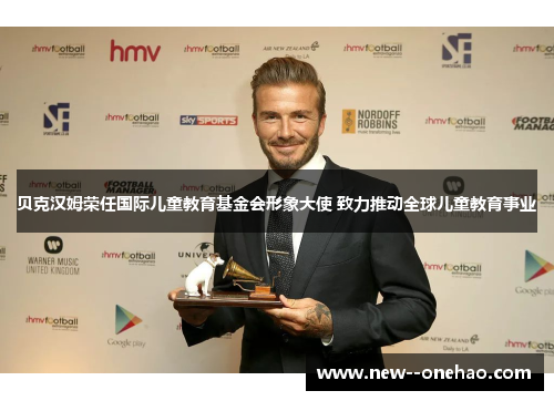 贝克汉姆荣任国际儿童教育基金会形象大使 致力推动全球儿童教育事业 贝克汉姆荣任国际儿童教育基金会形象大使 致力推动全球儿童教育事业