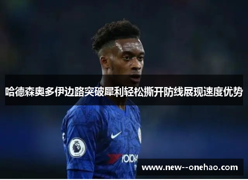 哈德森奥多伊边路突破犀利轻松撕开防线展现速度优势 哈德森奥多伊边路突破犀利轻松撕开防线展现速度优势