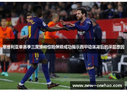 塞维利亚单赛季三度换帅惊险保级成功揭示西甲动荡背后的深层原因