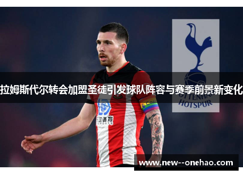 拉姆斯代尔转会加盟圣徒引发球队阵容与赛季前景新变化 拉姆斯代尔转会加盟圣徒引发球队阵容与赛季前景新变化