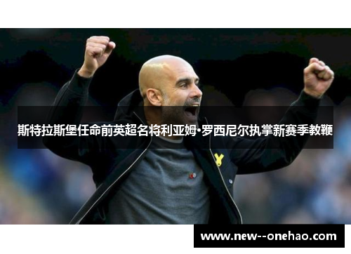 斯特拉斯堡任命前英超名将利亚姆·罗西尼尔执掌新赛季教鞭 斯特拉斯堡任命前英超名将利亚姆·罗西尼尔执掌新赛季教鞭