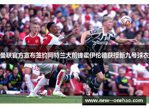 曼联官方宣布签约阿特兰大前锋霍伊伦德获授新九号球衣 曼联官方宣布签约阿特兰大前锋霍伊伦德获授新九号球衣