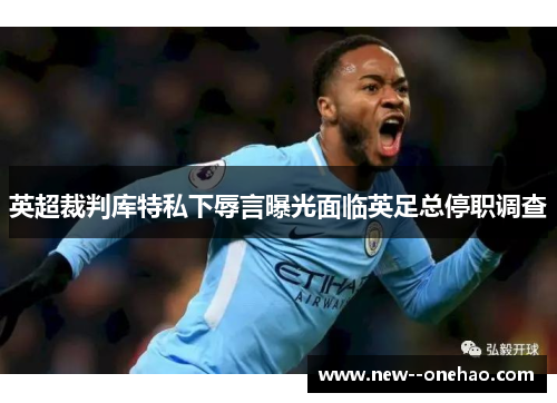 英超裁判库特私下辱言曝光面临英足总停职调查 英超裁判库特私下辱言曝光面临英足总停职调查