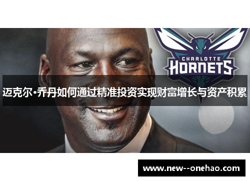 迈克尔·乔丹如何通过精准投资实现财富增长与资产积累 迈克尔·乔丹如何通过精准投资实现财富增长与资产积累