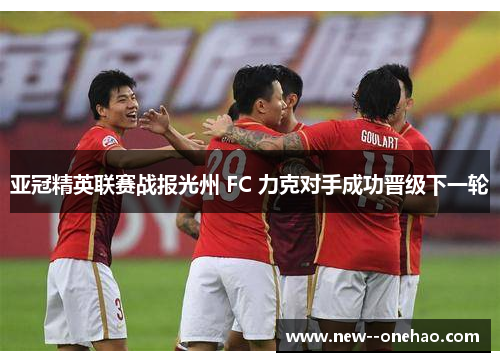 亚冠精英联赛战报光州 FC 力克对手成功晋级下一轮